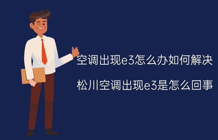 空调出现e3怎么办如何解决 松川空调出现e3是怎么回事？